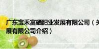 廣東寶禾富硒肥業發展有限公司(關于廣東寶禾富硒肥業發展有限公司介紹)
