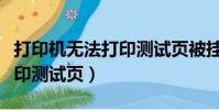 打印機無法打印測試頁被掛起(打印機無法打印測試頁)