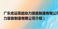 廣東宏遠氫能動力裝備制造有限公司(關于廣東宏遠氫能動力裝備制造有限公司介紹)
