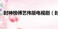 封神榜傅藝偉版電視劇(封神榜傅藝偉版)