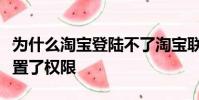 為什么淘寶登陸不了淘寶聯盟是不是無意中設置了權限