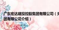 廣東宏達建投控股集團有限公司(關于廣東宏達建投控股集團有限公司介紹)