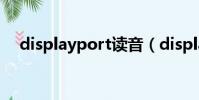 displayport讀音(displayport轉dvi)