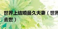 世界上結婚最久夫妻(世界結婚最久夫妻男方去世)