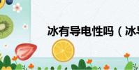 冰有導電性嗎(冰導電嗎)