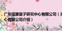 廣東寶康量子研究中心有限公司(關于廣東寶康量子研究中心有限公司介紹)