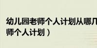 幼兒園老師個人計劃從哪幾方面寫(幼兒園老師個人計劃)