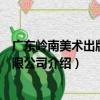 廣東嶺南美術出版社有限公司（關于廣東嶺南美術出版社有限公司介紹）