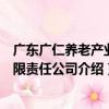 廣東廣仁養老產業有限責任公司（關于廣東廣仁養老產業有限責任公司介紹）