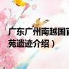 廣東廣州南越國官署御苑遺跡（關于廣東廣州南越國官署御苑遺跡介紹）