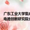 廣東工業大學集成電路創新研究院（關于廣東工業大學集成電路創新研究院介紹）