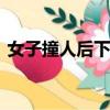 女子撞人后下車忘拉手剎 反遭自己車輛碾壓