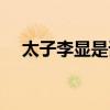 太子李顯是誰的兒子（李顯是誰的兒子）