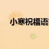 小寒祝福語簡短四字（小寒祝福語簡短）