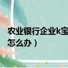 農業銀行企業k寶證書過期了怎么辦（農業銀行k寶證書過期怎么辦）