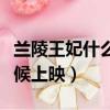 蘭陵王妃什么時候上映播出（蘭陵王妃什么時候上映）