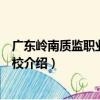 廣東嶺南質監職業培訓學校（關于廣東嶺南質監職業培訓學校介紹）