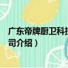 廣東帝牌廚衛科技有限公司（關于廣東帝牌廚衛科技有限公司介紹）