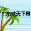 廣東峽天下景區（關于廣東峽天下景區介紹）