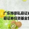 廣東帝豪私募證券投資基金管理有限公司（關于廣東帝豪私募證券投資基金管理有限公司介紹）