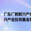 廣東廣新新興產業投資基金管理有限公司（關于廣東廣新新興產業投資基金管理有限公司介紹）