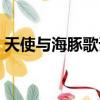天使與海豚歌詞是誰寫的（天使與海豚歌詞）