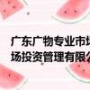 廣東廣物專業市場投資管理有限公司（關于廣東廣物專業市場投資管理有限公司介紹）