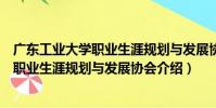 廣東工業大學職業生涯規劃與發展協會(關于廣東工業大學職業生涯規劃與發展協會介紹)