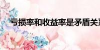 虧損率和收益率是矛盾關系嗎(虧損率)