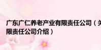 廣東廣仁養老產業有限責任公司(關于廣東廣仁養老產業有限責任公司介紹)