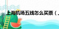上海機場五線怎么買票(上海機場五線)
