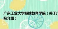 廣東工業大學繼續教育學院(關于廣東工業大學繼續教育學院介紹)