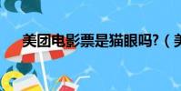 美團電影票是貓眼嗎?(美團貓眼電影)