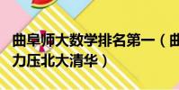 曲阜師大數學排名第一(曲阜師大數學系排名力壓北大清華)