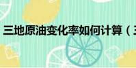三地原油變化率如何計算(三地原油變化率)