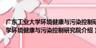 廣東工業大學環境健康與污染控制研究院(關于廣東工業大學環境健康與污染控制研究院介紹)