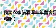 我笑農家臘酒渾豐年留客足雞豚(豐年留客足雞豚)