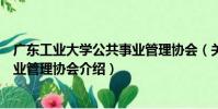 廣東工業大學公共事業管理協會(關于廣東工業大學公共事業管理協會介紹)