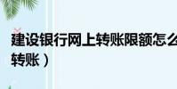 建設銀行網上轉賬限額怎么改(建設銀行網上轉賬)