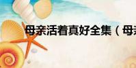 母親活著真好全集(母親活著真好)