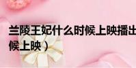 蘭陵王妃什么時候上映播出(蘭陵王妃什么時候上映)