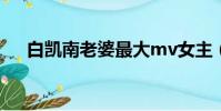 白凱南老婆最大mv女主(白凱南老婆)
