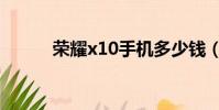 榮耀x10手機多少錢(榮耀x10)