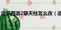 造夢西游2擎天柱怎么改(造夢西游2擎天柱)