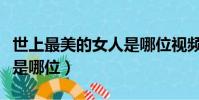 世上最美的女人是哪位視頻(世上最美的女人是哪位)