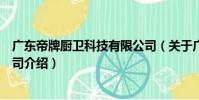 廣東帝牌廚衛科技有限公司(關于廣東帝牌廚衛科技有限公司介紹)