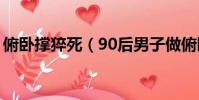 俯臥撐猝死(90后男子做俯臥撐致下身癱瘓)