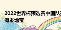 2022世界杯預選賽中國隊賽程時間表一覽 上海本地寶