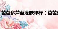 芭芭多蘆薈灌膚咋樣(芭芭多蘆薈灌膚好嗎)