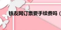 鐵友網訂票要手續費嗎(鐵友網訂票)